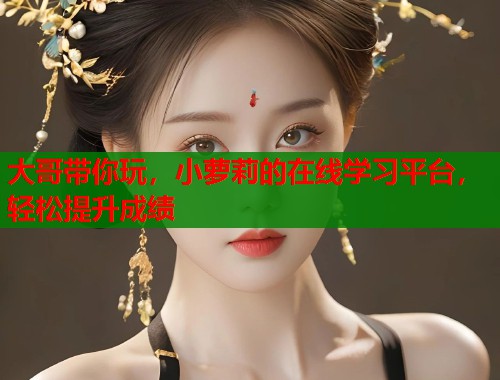 大哥带你玩，小萝莉的在线学习平台，轻松提升成绩  第1张