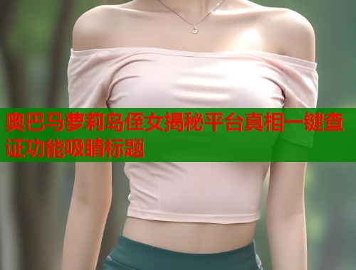 奥巴马萝莉岛侄女揭秘平台真相一键查证功能吸睛标题  第1张