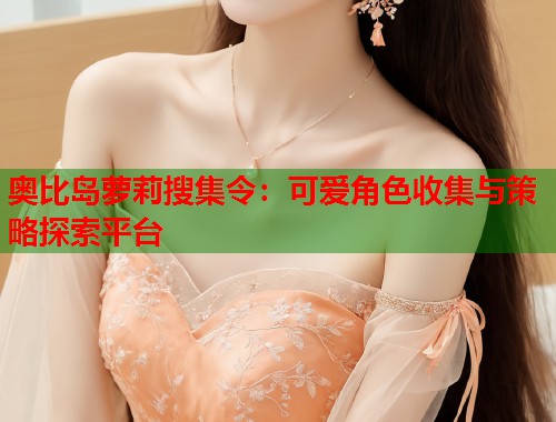 奥比岛萝莉搜集令：可爱角色收集与策略探索平台  第1张