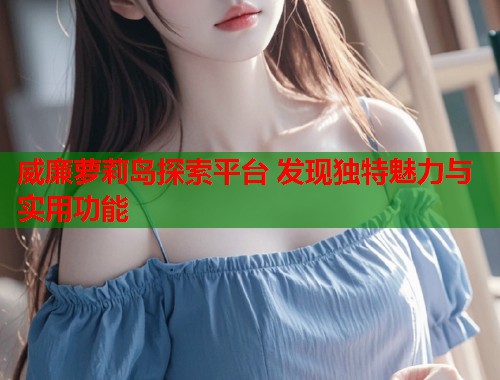 威廉萝莉岛探索平台 发现独特魅力与实用功能  第1张