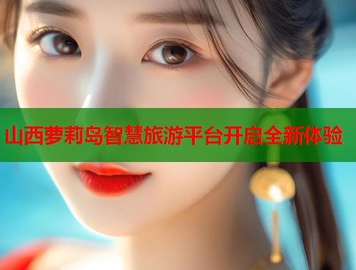 山西萝莉岛智慧旅游平台开启全新体验  第1张