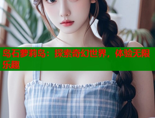 岛石萝莉岛：探索奇幻世界，体验无限乐趣  第1张