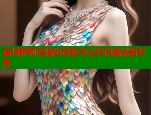 巫师萝莉岛精彩冒险平台开启魔法新世界  第1张