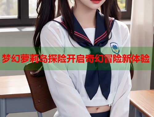 梦幻萝莉岛探险开启奇幻冒险新体验  第1张