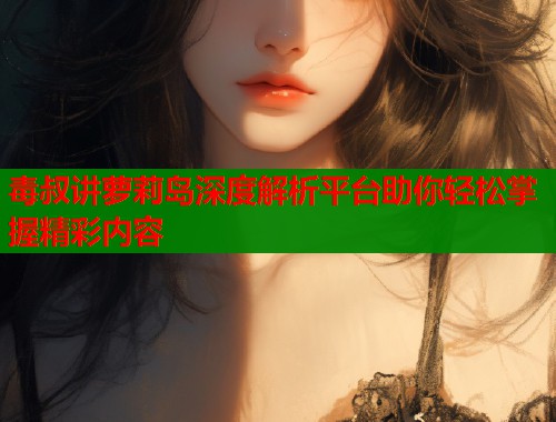 毒叔讲萝莉岛深度解析平台助你轻松掌握精彩内容  第2张
